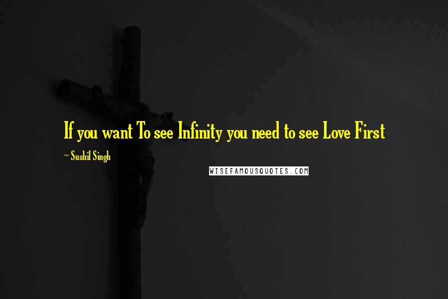 Sushil Singh Quotes: If you want To see Infinity you need to see Love First