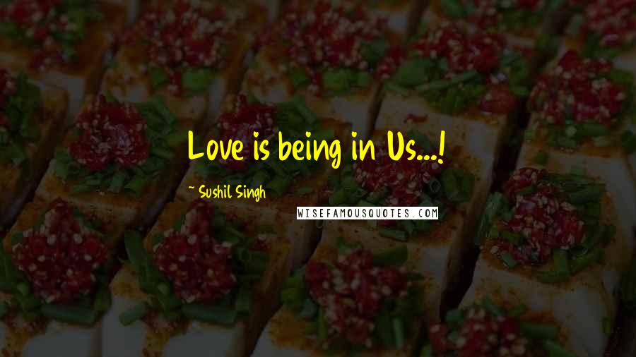 Sushil Singh Quotes: Love is being in Us...!