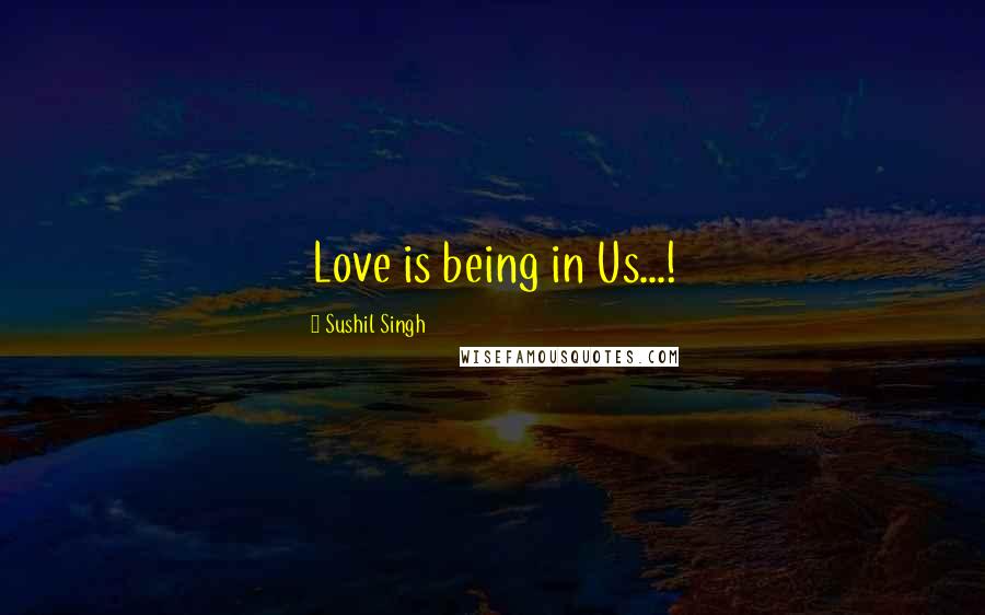 Sushil Singh Quotes: Love is being in Us...!