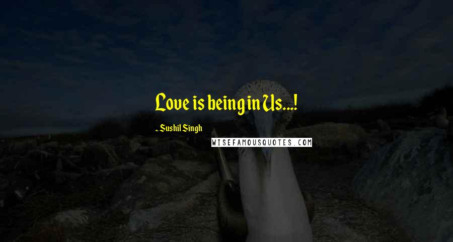 Sushil Singh Quotes: Love is being in Us...!