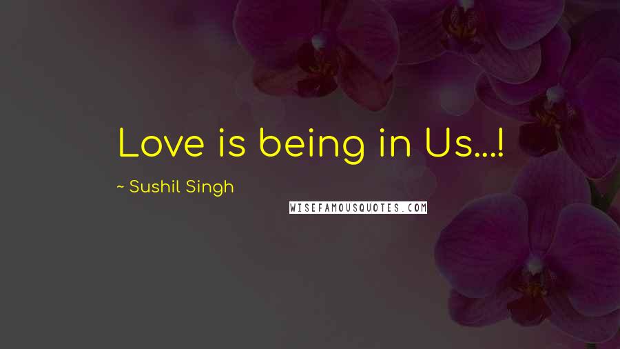 Sushil Singh Quotes: Love is being in Us...!