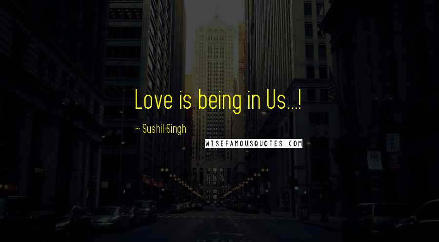 Sushil Singh Quotes: Love is being in Us...!