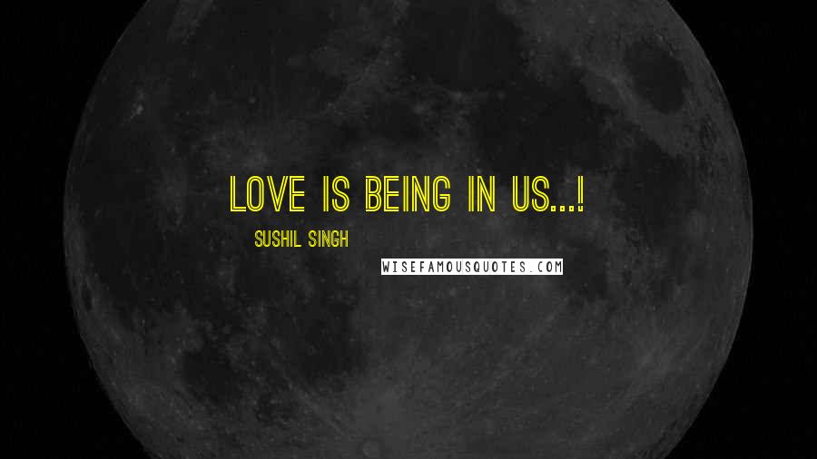 Sushil Singh Quotes: Love is being in Us...!