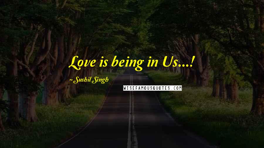 Sushil Singh Quotes: Love is being in Us...!