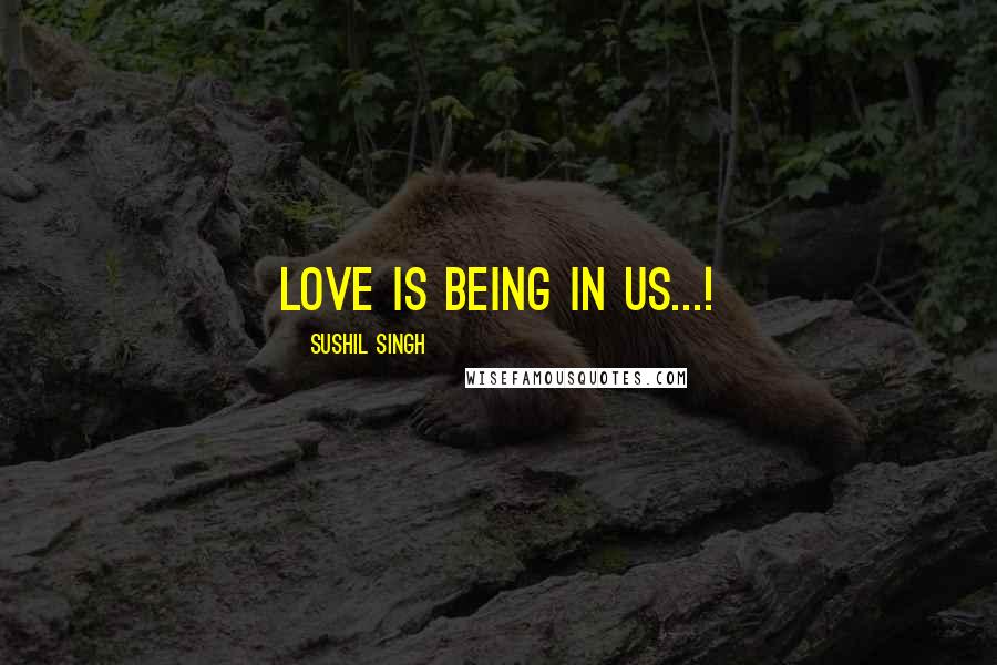 Sushil Singh Quotes: Love is being in Us...!