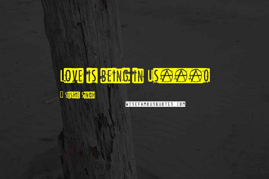 Sushil Singh Quotes: Love is being in Us...!