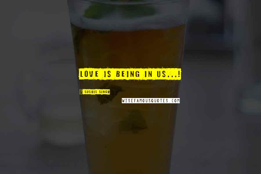 Sushil Singh Quotes: Love is being in Us...!