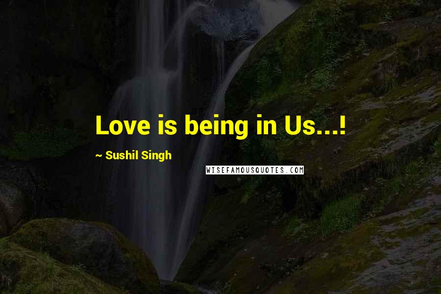 Sushil Singh Quotes: Love is being in Us...!