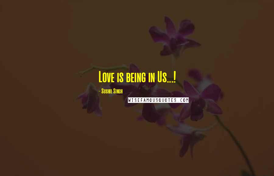 Sushil Singh Quotes: Love is being in Us...!