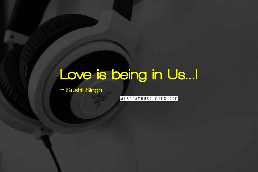 Sushil Singh Quotes: Love is being in Us...!