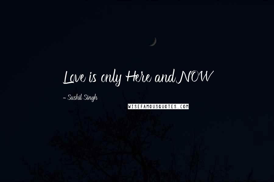 Sushil Singh Quotes: Love is only Here and NOW