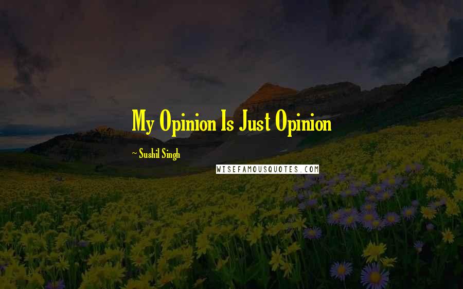 Sushil Singh Quotes: My Opinion Is Just Opinion