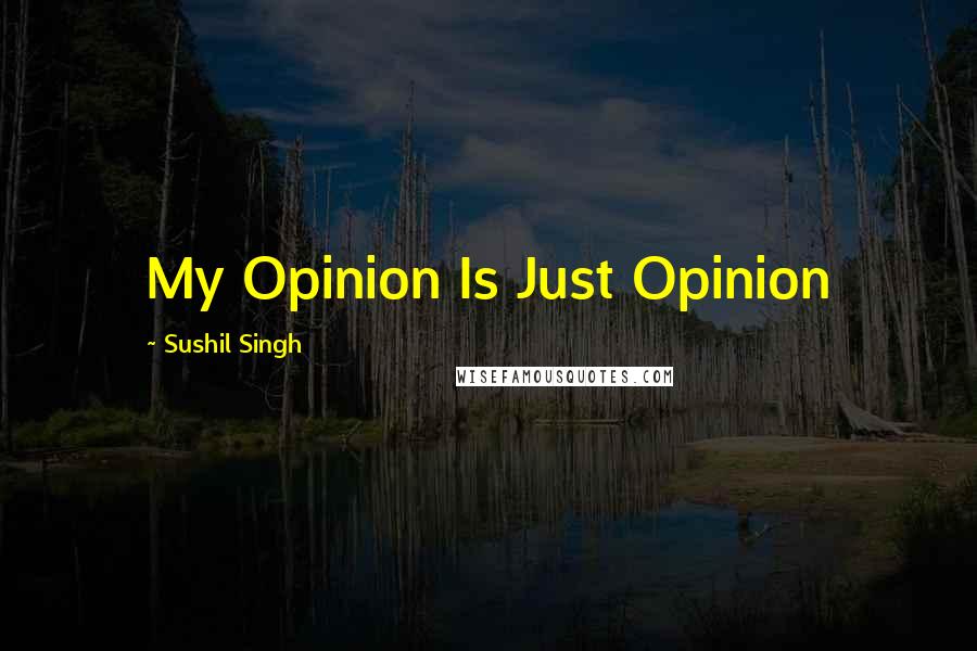 Sushil Singh Quotes: My Opinion Is Just Opinion