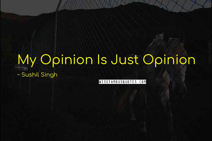 Sushil Singh Quotes: My Opinion Is Just Opinion