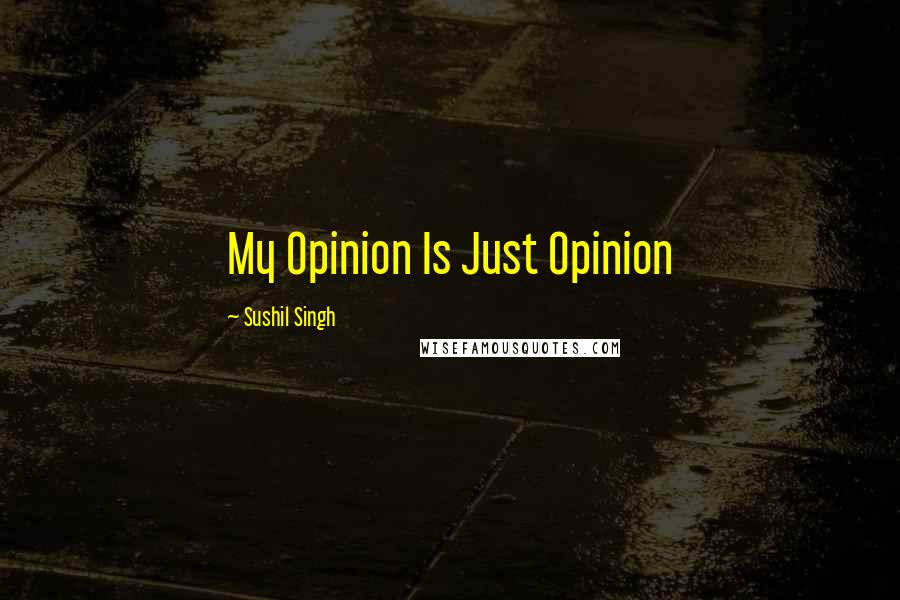 Sushil Singh Quotes: My Opinion Is Just Opinion