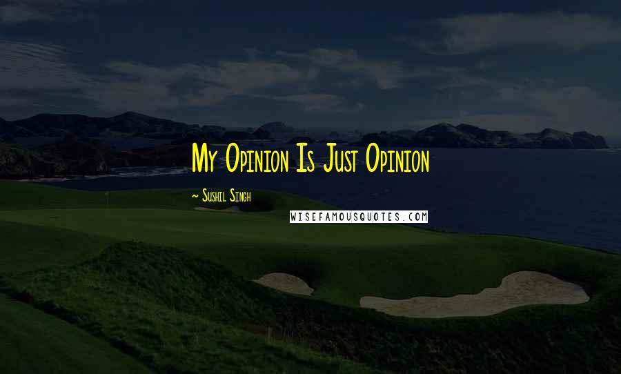 Sushil Singh Quotes: My Opinion Is Just Opinion
