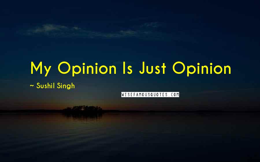 Sushil Singh Quotes: My Opinion Is Just Opinion