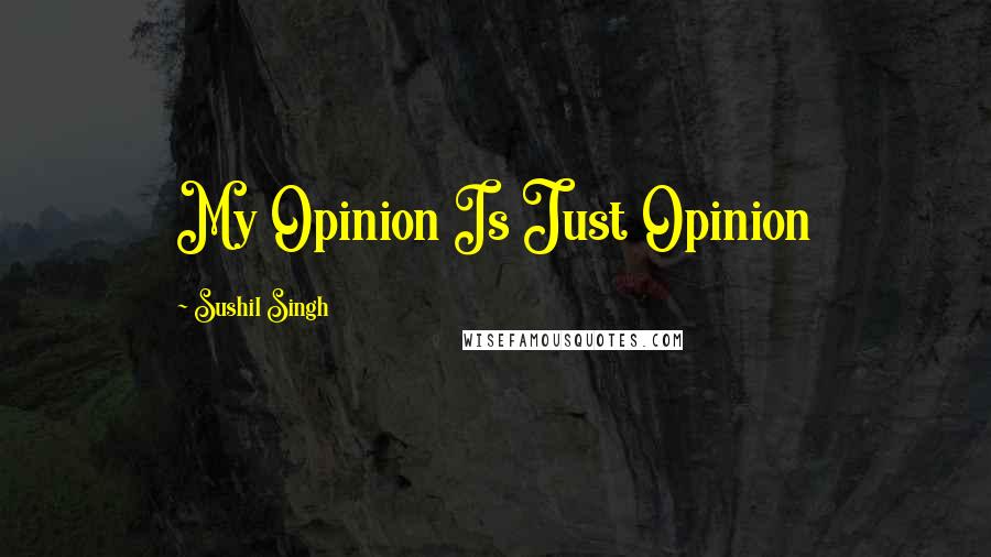 Sushil Singh Quotes: My Opinion Is Just Opinion