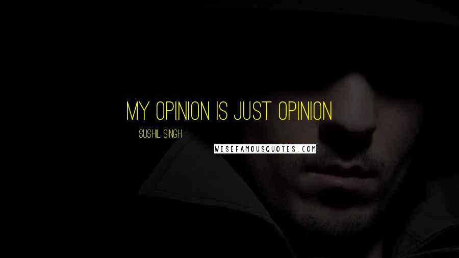 Sushil Singh Quotes: My Opinion Is Just Opinion