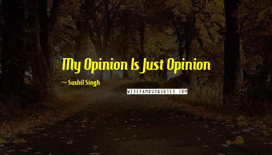 Sushil Singh Quotes: My Opinion Is Just Opinion