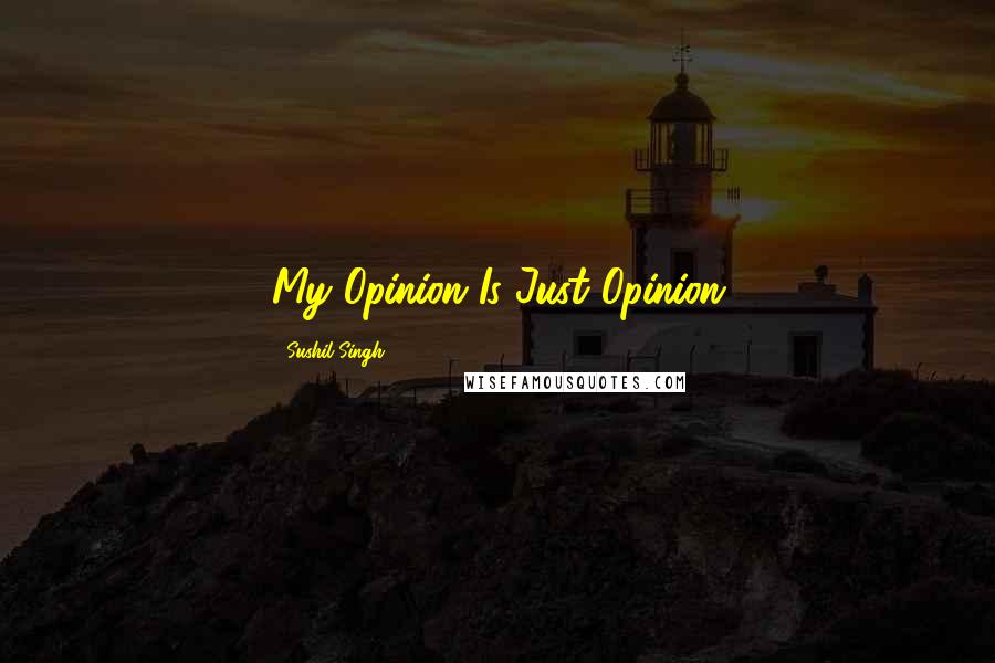Sushil Singh Quotes: My Opinion Is Just Opinion