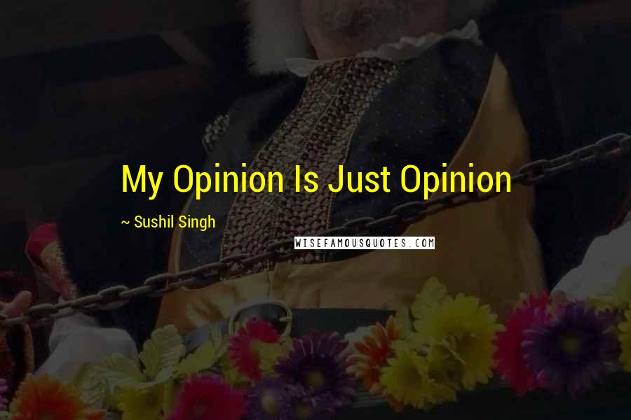 Sushil Singh Quotes: My Opinion Is Just Opinion