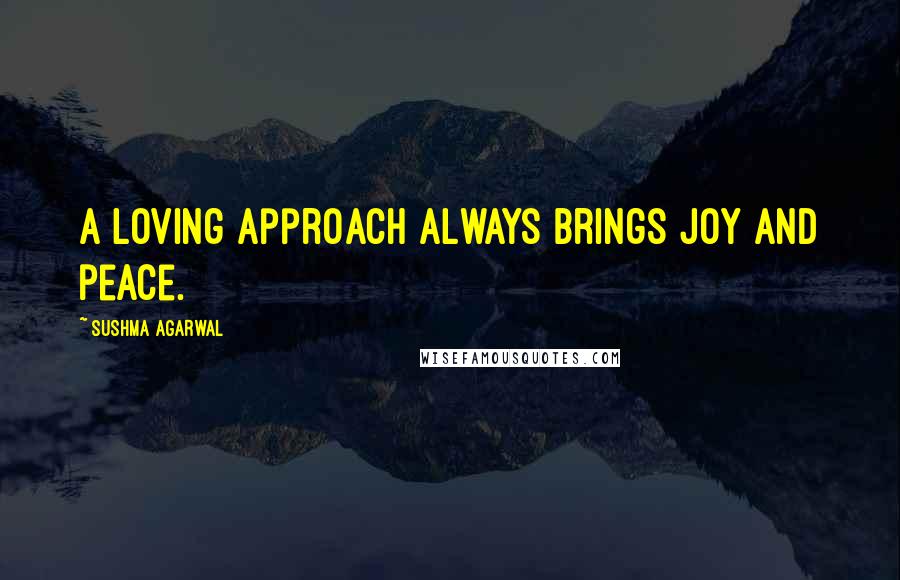 Sushma Agarwal Quotes: A loving approach always brings joy and peace.