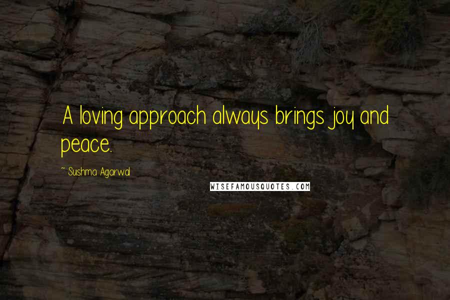 Sushma Agarwal Quotes: A loving approach always brings joy and peace.