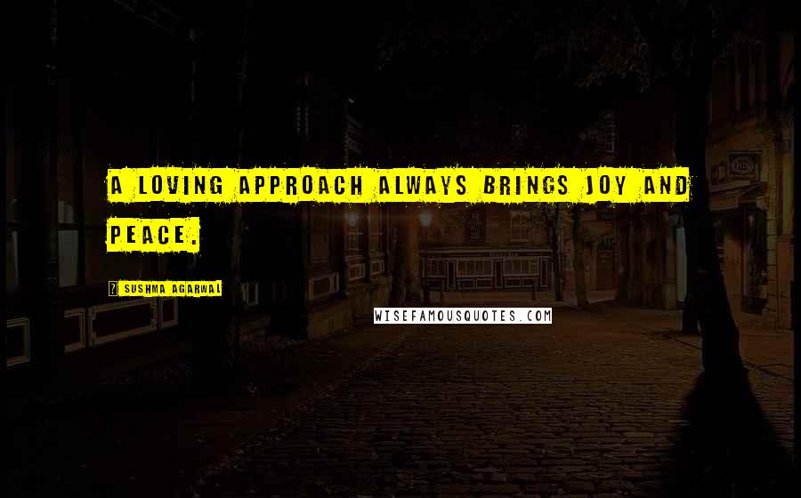 Sushma Agarwal Quotes: A loving approach always brings joy and peace.