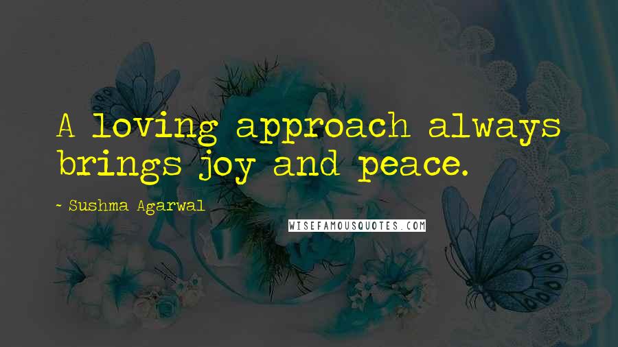 Sushma Agarwal Quotes: A loving approach always brings joy and peace.