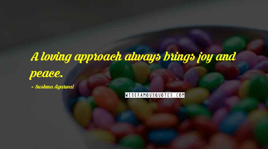 Sushma Agarwal Quotes: A loving approach always brings joy and peace.