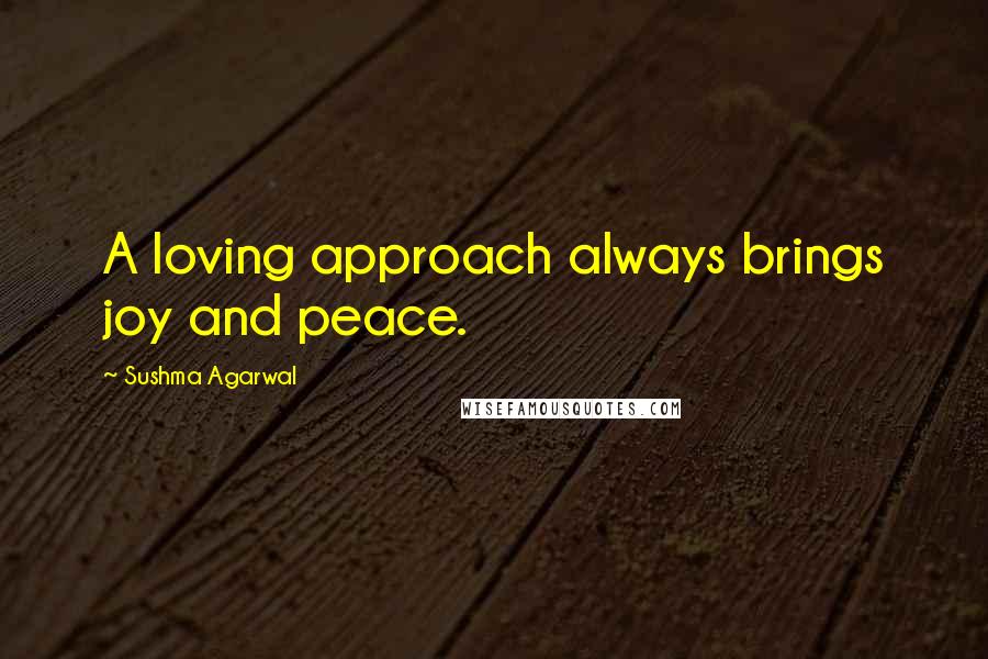 Sushma Agarwal Quotes: A loving approach always brings joy and peace.