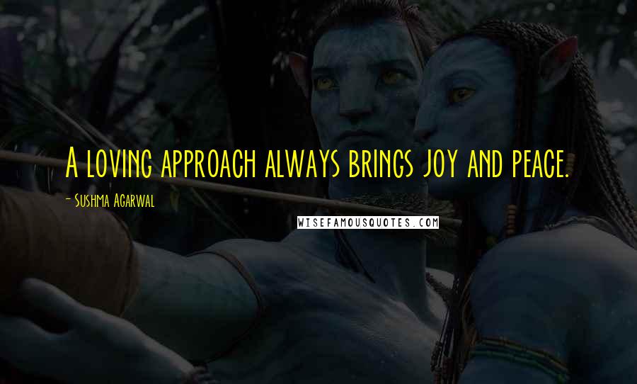 Sushma Agarwal Quotes: A loving approach always brings joy and peace.