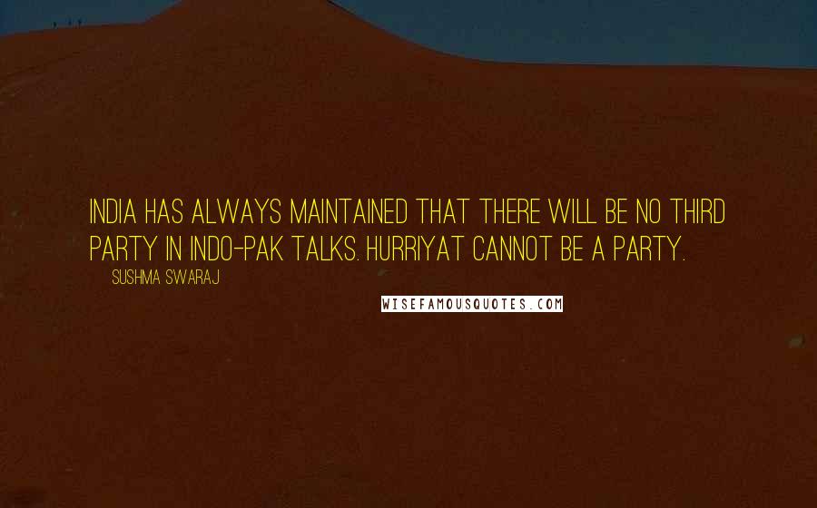 Sushma Swaraj Quotes: India has always maintained that there will be no third party in Indo-Pak talks. Hurriyat cannot be a party.