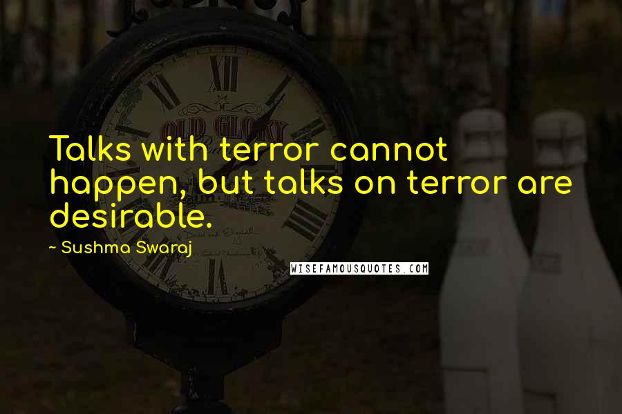 Sushma Swaraj Quotes: Talks with terror cannot happen, but talks on terror are desirable.