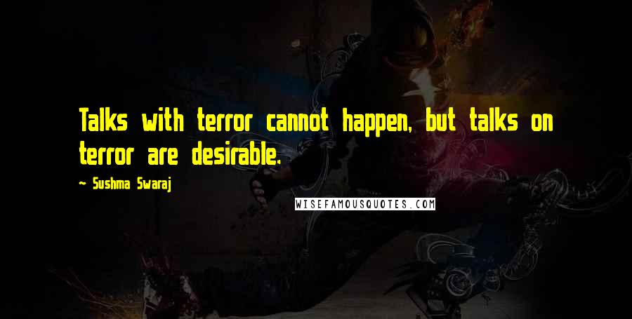 Sushma Swaraj Quotes: Talks with terror cannot happen, but talks on terror are desirable.