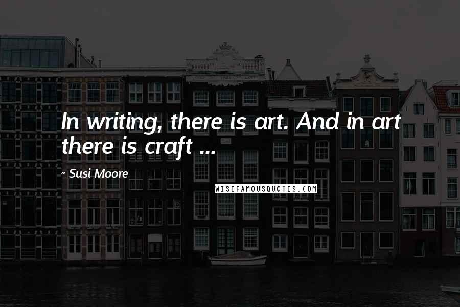 Susi Moore Quotes: In writing, there is art. And in art there is craft ...