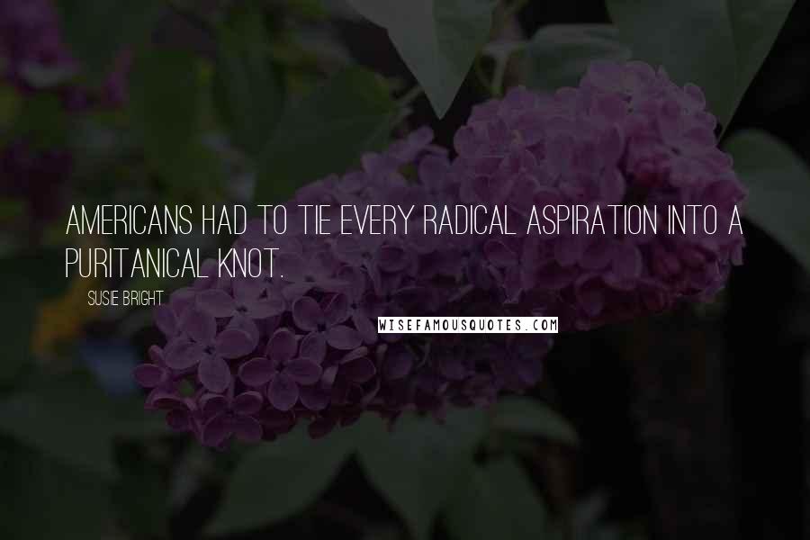 Susie Bright Quotes: Americans had to tie every radical aspiration into a puritanical knot.