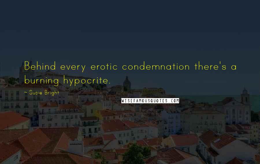 Susie Bright Quotes: Behind every erotic condemnation there's a burning hypocrite.