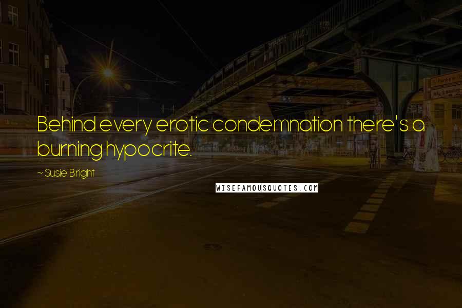 Susie Bright Quotes: Behind every erotic condemnation there's a burning hypocrite.