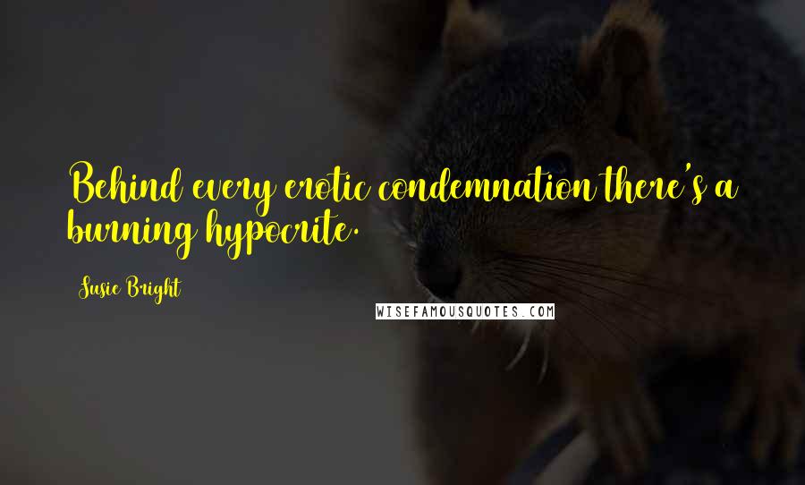 Susie Bright Quotes: Behind every erotic condemnation there's a burning hypocrite.