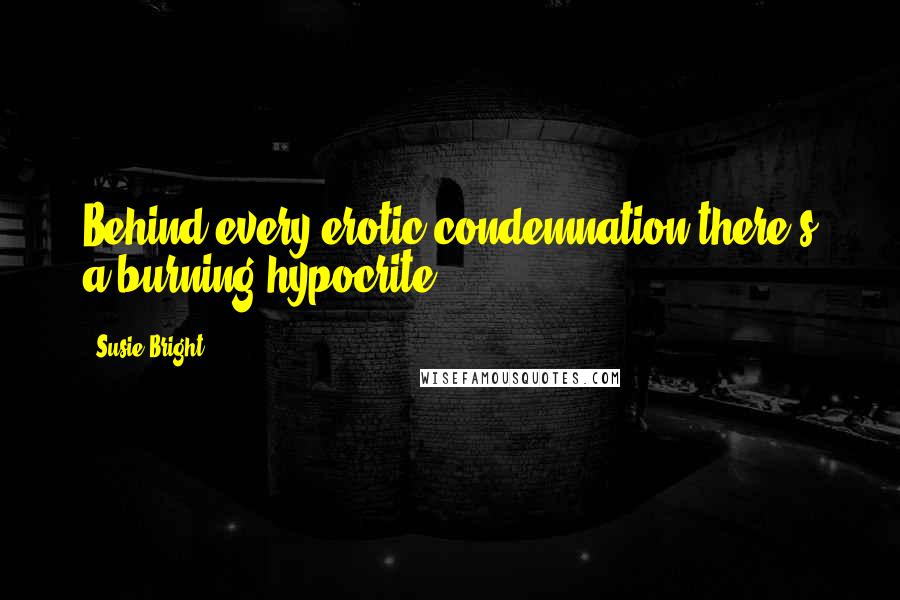 Susie Bright Quotes: Behind every erotic condemnation there's a burning hypocrite.