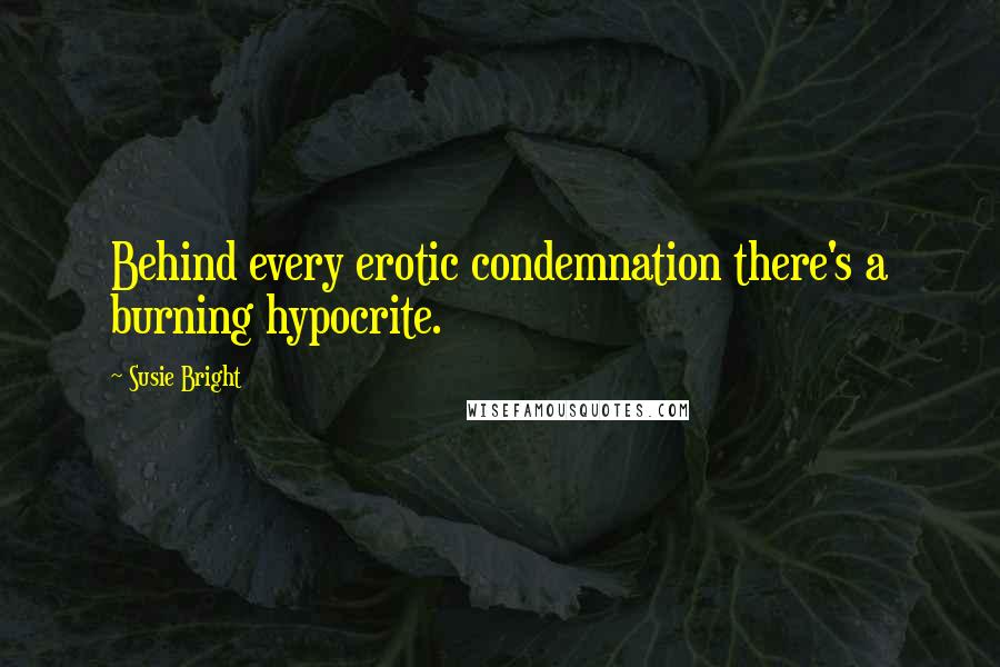 Susie Bright Quotes: Behind every erotic condemnation there's a burning hypocrite.