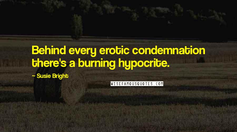 Susie Bright Quotes: Behind every erotic condemnation there's a burning hypocrite.