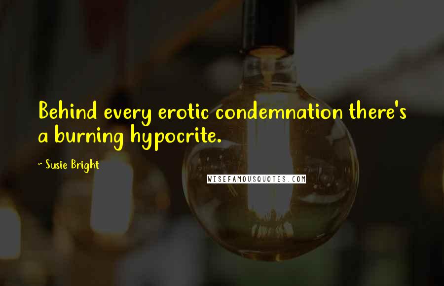 Susie Bright Quotes: Behind every erotic condemnation there's a burning hypocrite.