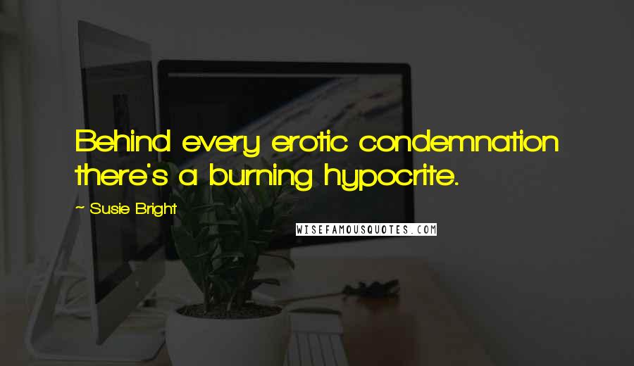 Susie Bright Quotes: Behind every erotic condemnation there's a burning hypocrite.
