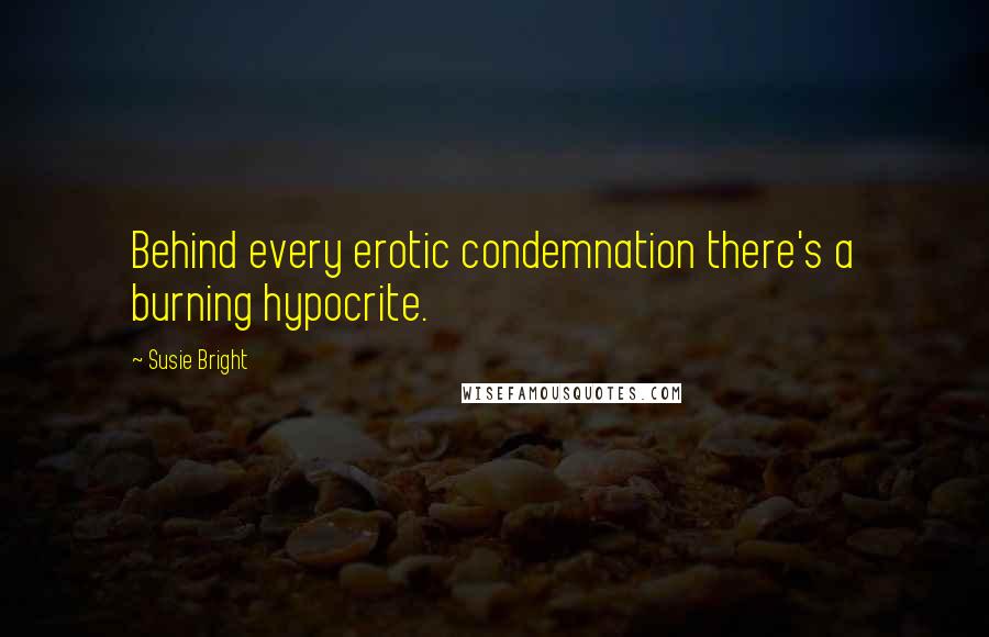 Susie Bright Quotes: Behind every erotic condemnation there's a burning hypocrite.