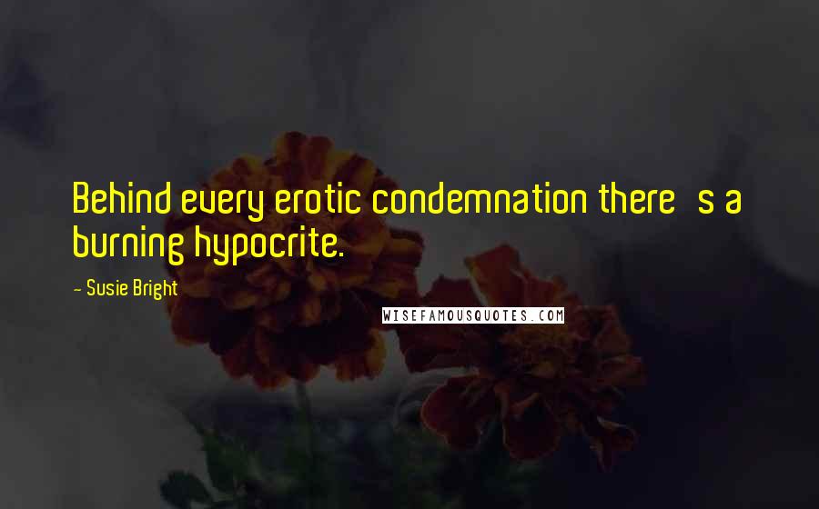 Susie Bright Quotes: Behind every erotic condemnation there's a burning hypocrite.