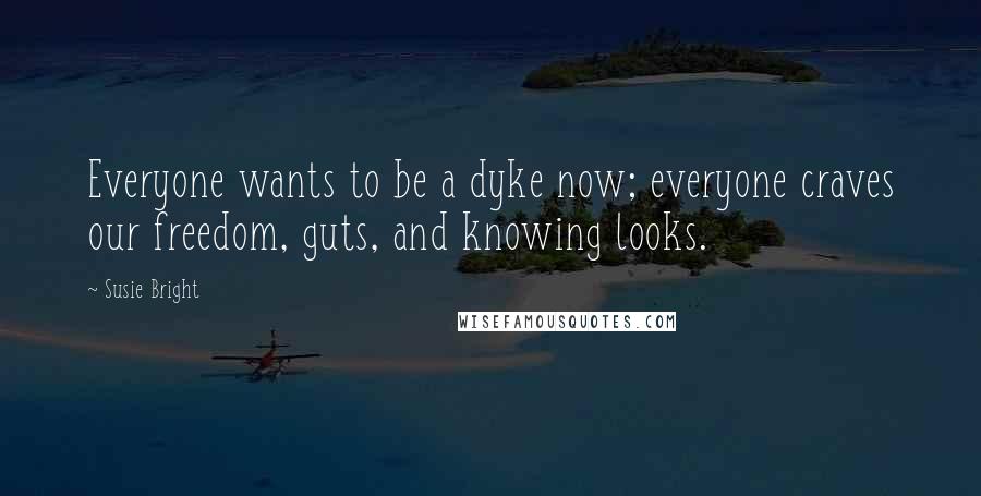 Susie Bright Quotes: Everyone wants to be a dyke now; everyone craves our freedom, guts, and knowing looks.