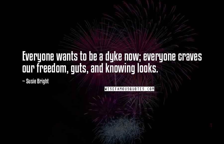 Susie Bright Quotes: Everyone wants to be a dyke now; everyone craves our freedom, guts, and knowing looks.